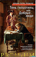 «Тень гильотины, или добрые люди» Артуро Перес-Реверте «Тень гильотины, или добрые люди» Артуро Перес-Реверте