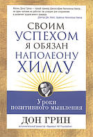 Книга Своим успехом я обязан Наполеону Хиллу. Автор Дон Грин (Рус.) (переплет мягкий) 2014 г.