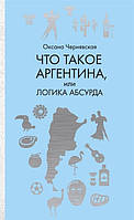 Книга Что такое Аргентина, или логика абсурда. Автор Чернявская О. (Рус.) (переплет твердый) 2019 г.