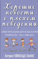 Книга Хорошие новости о плохом поведении. Самые непослушные дети за всю историю человечества - как с ними