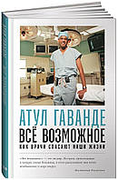 Книга Всё возможное: как врачи спасают наши жизни. Автор Атул Гаванде (Рус.) (переплет твердый) 2021 г.