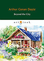 Книга Beyond the City. Автор Conan Doyle Arthur (Eng.) (переплет мягкий) 2018 г.