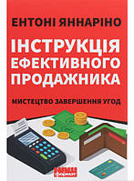 Книга Інструкція ефективного продажника. Мистецтво завершення угод. Автор Ентоні Яннаріно (Укр.) 2020 р.