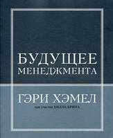 Книга Будущее менеджмента. Автор Гэри Хэмел, Билл Брин (Рус.) (переплет мягкий) 2013 г.