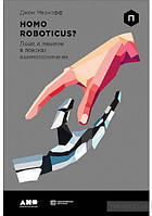 Книга Homo Roboticus? Люди и машины в поисках взаимопонимания. Автор Джон Маркофф (Рус.) (переплет твердый)