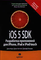 Книга iOS 5 SDK. Розробка додатків для iPhone, iPad і iPod touch  . Автор Марк Д., Наттинг Дж., Ламарш Дж.