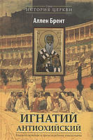 Книга Ігнатій Антиохийский. Єпископ-мученик і походження епископата  . Автор Аллен Брент (Рус.) 2012 р.