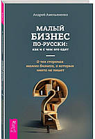Книга Малый бизнес по-русски: как и с чем его едят. О тех сторонах малого бизнеса, о которых никто не пишет