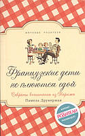 Книга Французские дети не плюются едой. Секреты воспитания из Парижа. Автор Памела Друкерман (Рус.) 2019 г.