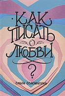 Книга Как писать о любви. Автор Соломатина Ольга (Рус.) (переплет твердый) 2019 г.