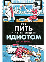 Книга Як пити й не виглядати ідіотом  . Автор Эмили Майлз (Рус.) (обкладинка тверда) 2016 р.