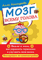 Книга Мозг всему голова. Весело о том, как управлять гормонами и улучшить свою жизнь. Автор Асатурова А.