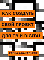 Книга Как создать свой проект для ТВ и Digital (Рус.) (переплет мягкий) 2020 г.