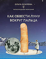 Книга Как обвести Луну вокруг пальца . Автор Осипова О.Г. (Рус.) (переплет твердый) 2021 г.