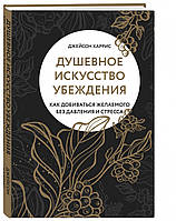 Книга Душевное искусство убеждения. Как добиваться желаемого без давления и стресса. Автор Харрис Джейсон