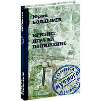 Книга Кризис: игра на понижение. Автор Болдырев Юрий Юрьевич (Рус.) (переплет твердый) 2011 г.