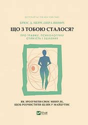 Книга Що з тобою сталося? Про травму, психологічну стійкість і зцілення. Як зрозуміти своє минуле