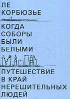 Книга Коли собори були білими. Подорож у край нерішучих людей  . Автор Корбюзье Ле (Рус.) (обкладинка м`яка)