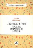 Книга Любящая семья. Рождение эмоциональной близости. Автор Глозман Е. (Рус.) (переплет мягкий) 2017 г.