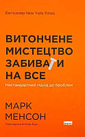 Книга «Витончене мистецтво забивати на все. Нестандартний підхід до проблем». Автор - Марк Менсон