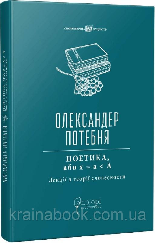 ПОЕТИКА, або x = а < А (Лекції з теорії словесности). Олександер Потебня