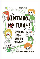 Дитино, (не) плач! Батькам про дитячі сльози Чуб Наталія