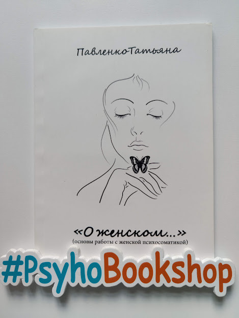 Книга "Про жіноче (основи роботи з жіночою психосоматикою)." Тетяна Павленко