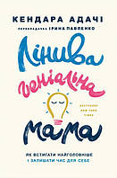 Книга «Лінива геніальна мама. Як встигати найголовніше і залишати час для себе». Автор - Кендра Адачи