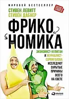 Фрикономика: Экономист-хулиган и журналист-сорвиголова исследуют скрытые причины всего на свете. Стивен Левитт