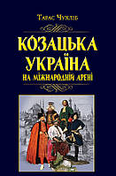 Козацька Україна на міжнародній арені - Тарас Чухліб (978-966-498-792-6)