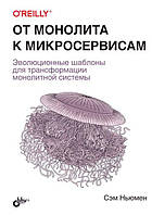 От монолита к микросервисам. Эволюционные шаблоны для трансформации монолитной системы, Сэм Ньюмен