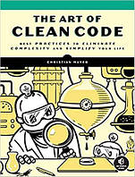 The Art of Clean Code: Best Practices to Eliminate Complexity and Simplify Your Life, Christian Mayer