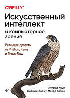 Искусственный интеллект и компьютерное зрение. Реальные проекты на Python, Keras и TensorFlow, Коул А., Ганджу