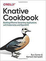 Knative Cookbook: Building Effective Serverless Applications with Kubernetes and OpenShift, Burr Sutter ,