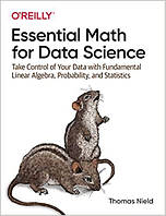 Essential Math for Data Science: Take Control of Your Data with Fundamental Linear Algebra, Probability, and