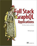 Full Stack GraphQL Applications: With React, Node.js, and Neo4j, William Lyon