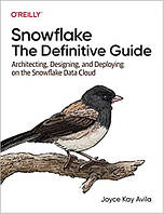 Snowflake: The Definitive Guide: Architecting, Designing, and Deploying on the Snowflake Data Cloud, Joyce Kay