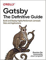 Gatsby: The Definitive Guide: Build and Deploy Highly Performant Jamstack Sites and Applications, Preston So