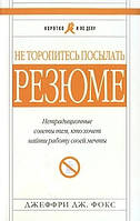 Фокс Не торопитесь посылать резюме. Нетрадиционные советы тем, кто хочет найти работу своей мечты