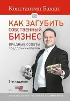 Как загубить собственный бизнес. Вредные советы предпринимателям. Константин Бакшт