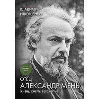 Книга Отец Александр Мень: жизнь, смерть, бессмертие В. Илюшенко (КША18443)