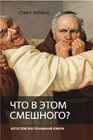 Книга Стів Р. Вілкенс - Що в цьому смішного? Богословське розуміння гумору. (КША23003)