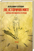 (Не)історичні миті. Нариси про минулі сто років. Оновлене. В'ятрович В. КСД