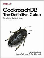 Книга "CockroachDB: The Definitive Guide" - Guy Harrison, Jesse Seldess (На английском языке)