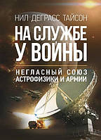 Книга На службе у войны. Негласный союз астрофизики и армии. Автор - Нил Деграсс Тайсон (ЦУЛ)