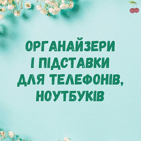 Органайзери і підставки для телефонів, ноутбуків