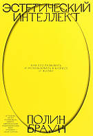 Автор - Полин Браун. Книга Эстетический интеллект. Как его развивать и использовать в бизнесе и жизни (Рус.)