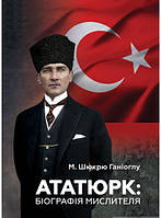 Автор - М. Шюкрю Ганіоглу. Книга Ататюрк. Біографія мислителя (тверд.) (Укр.) (Видавництво Анетти Антоненко)