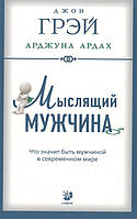 Автор - Джон Грэй, Арджуна Ардах. Книга Мислячий чоловік. Що значить бути чоловіком у сучасному світі