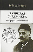 Автор - Чертон Т.. Книга Розбираючи Гурджиева. Біографія духовного мага   (тверд.) (Рус.) (СОФИЯ)